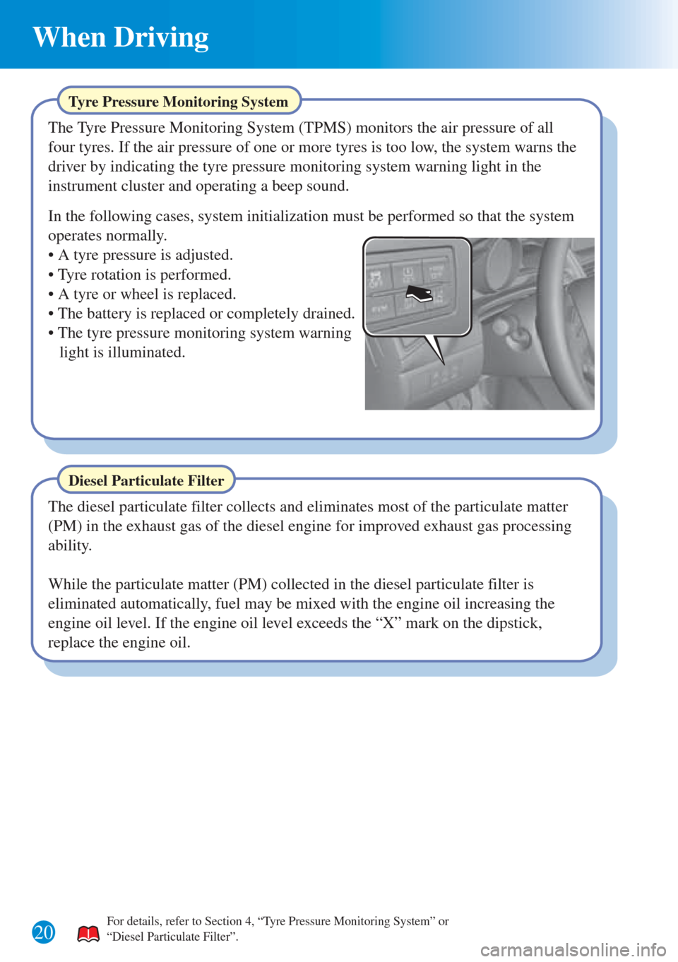 MAZDA MODEL 3 HATCHBACK 2015  Quick Guide (in English) 20
When Driving
Diesel Particulate Filter
The diesel particulate filter collects and eliminates most of the particulate matter 
(PM) in the exhaust gas of the diesel engine for improved exhaust gas pr