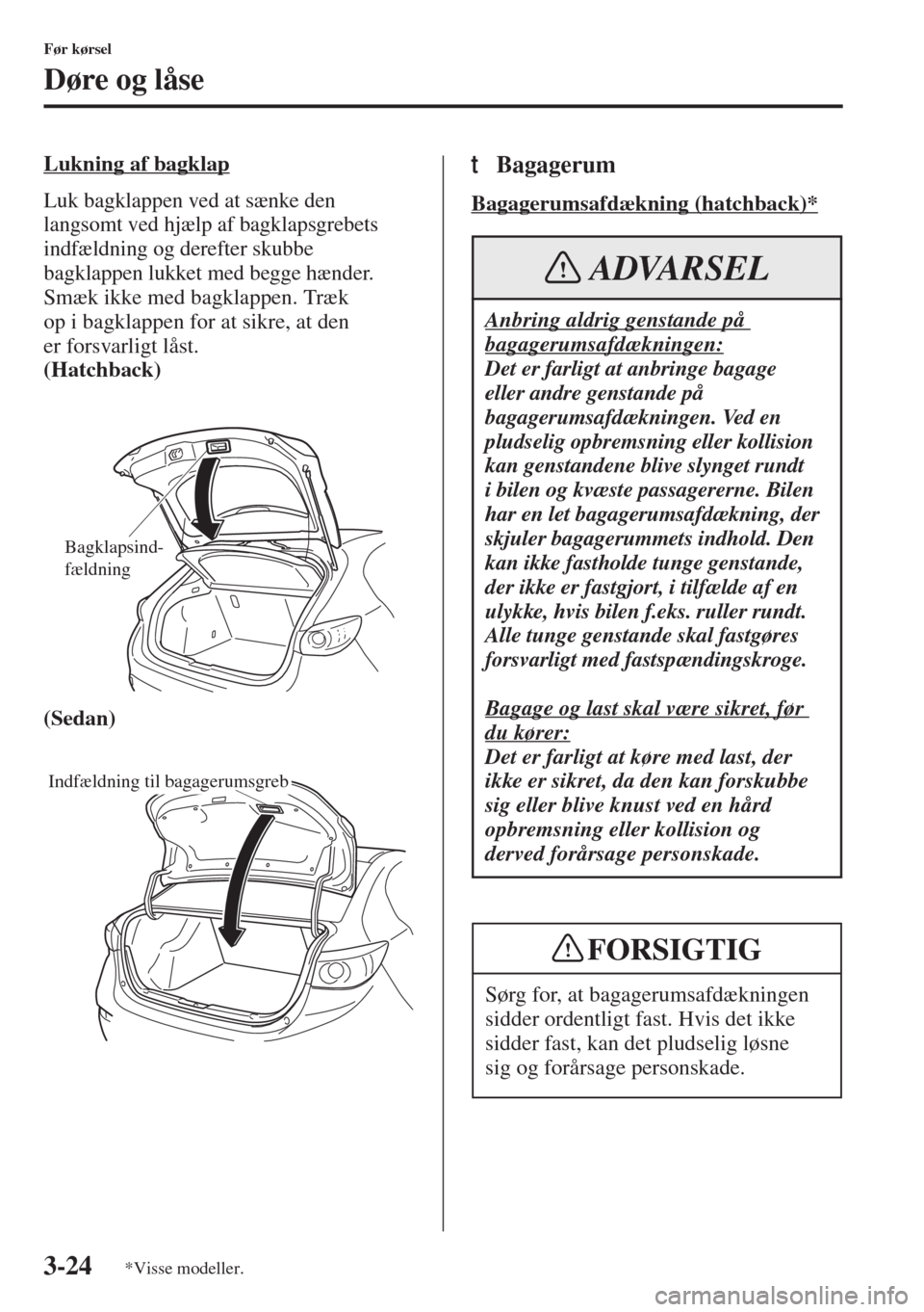 MAZDA MODEL 3 HATCHBACK 2015  Instruktionsbog (in Danish) 3-24
Før kørsel
Døre og låse
Lukning af bagklap
Luk bagklappen ved at sænke den 
langsomt ved hjælp af bagklapsgrebets 
indfældning og derefter skubbe 
bagklappen lukket med begge hænder.
Smæ