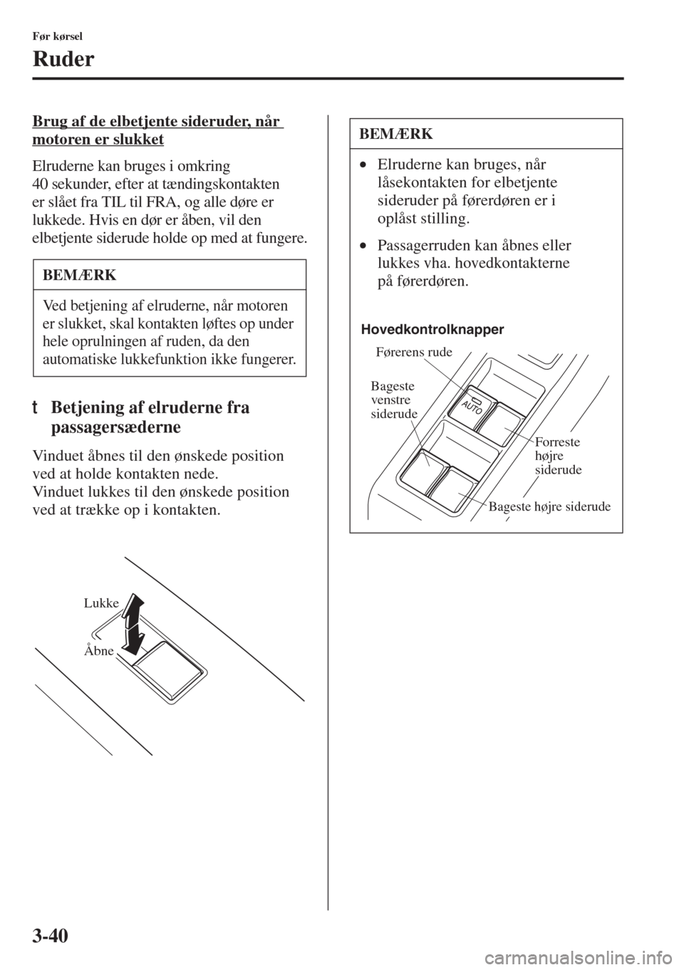 MAZDA MODEL 3 HATCHBACK 2015  Instruktionsbog (in Danish) 3-40
Før kørsel
Ruder
Brug af de elbetjente sideruder, når 
motoren er slukket
Elruderne kan bruges i omkring 
40 sekunder, efter at tændingskontakten 
er slået fra TIL til FRA, og alle døre er 