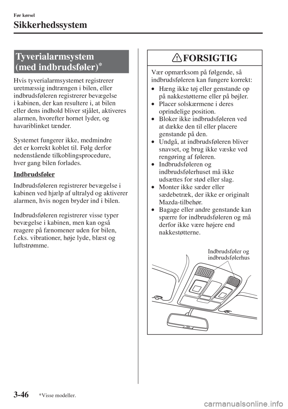 MAZDA MODEL 3 HATCHBACK 2015  Instruktionsbog (in Danish) 3-46
Før kørsel
Sikkerhedssystem
Hvis tyverialarmsystemet registrerer 
uretmæssig indtrængen i bilen, eller 
indbrudsføleren registrerer bevægelse 
i kabinen, der kan resultere i, at bilen 
elle