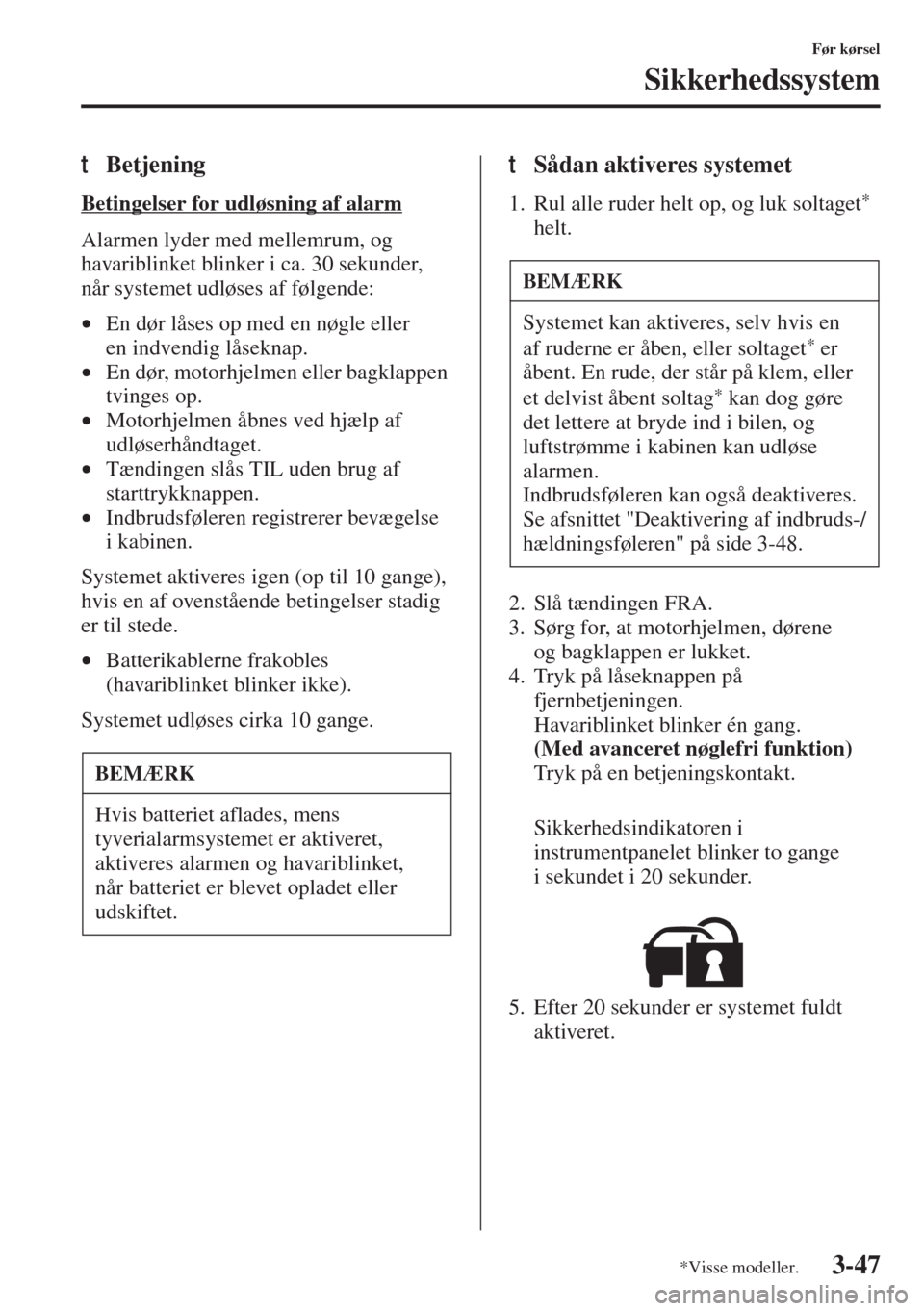 MAZDA MODEL 3 HATCHBACK 2015  Instruktionsbog (in Danish) 3-47
Før kørsel
Sikkerhedssystem
tBetjening
Betingelser for udløsning af alarm
Alarmen lyder med mellemrum, og 
havariblinket blinker i ca. 30 sekunder, 
når systemet udløses af følgende:
•En 