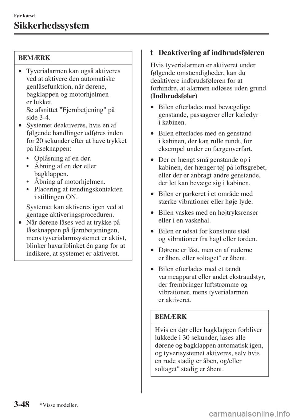 MAZDA MODEL 3 HATCHBACK 2015  Instruktionsbog (in Danish) 3-48
Før kørsel
Sikkerhedssystem
tDeaktivering af indbrudsføleren
Hvis tyverialarmen er aktiveret under 
følgende omstændigheder, kan du 
deaktivere indbrudsføleren for at 
forhindre, at alarmen
