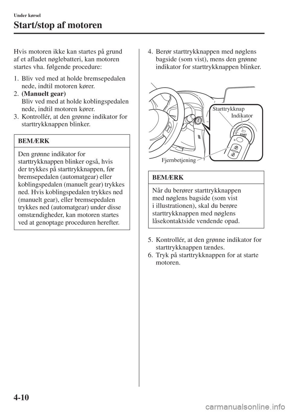 MAZDA MODEL 3 HATCHBACK 2015 Instruktionsbog (in Danish) 4-10
Under kørsel
Start/stop af motoren
Hvis motoren ikke kan startes på grund
af et afladet nøglebatteri, kan motoren
startes vha. følgende procedure:
1. Bliv ved med at holde bremsepedalen
ne MAZDA MODEL 3 HATCHBACK 2015 Instruktionsbog (in Danish) 4-10
Under kørsel
Start/stop af motoren
Hvis motoren ikke kan startes på grund
af et afladet nøglebatteri, kan motoren
startes vha. følgende procedure:
1. Bliv ved med at holde bremsepedalen
ne