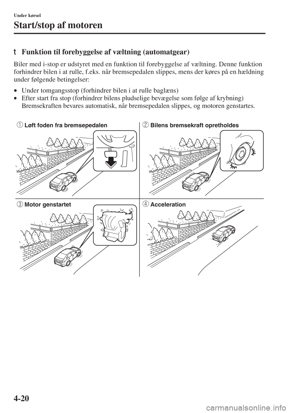 MAZDA MODEL 3 HATCHBACK 2015 Instruktionsbog (in Danish) 4-20
Under kørsel
Start/stop af motoren
tFunktion til forebyggelse af væltning (automatgear)
Biler med i-stop er udstyret med en funktion til forebyggelse af væltning. Denne funktion
forhindrer bi MAZDA MODEL 3 HATCHBACK 2015 Instruktionsbog (in Danish) 4-20
Under kørsel
Start/stop af motoren
tFunktion til forebyggelse af væltning (automatgear)
Biler med i-stop er udstyret med en funktion til forebyggelse af væltning. Denne funktion
forhindrer bi