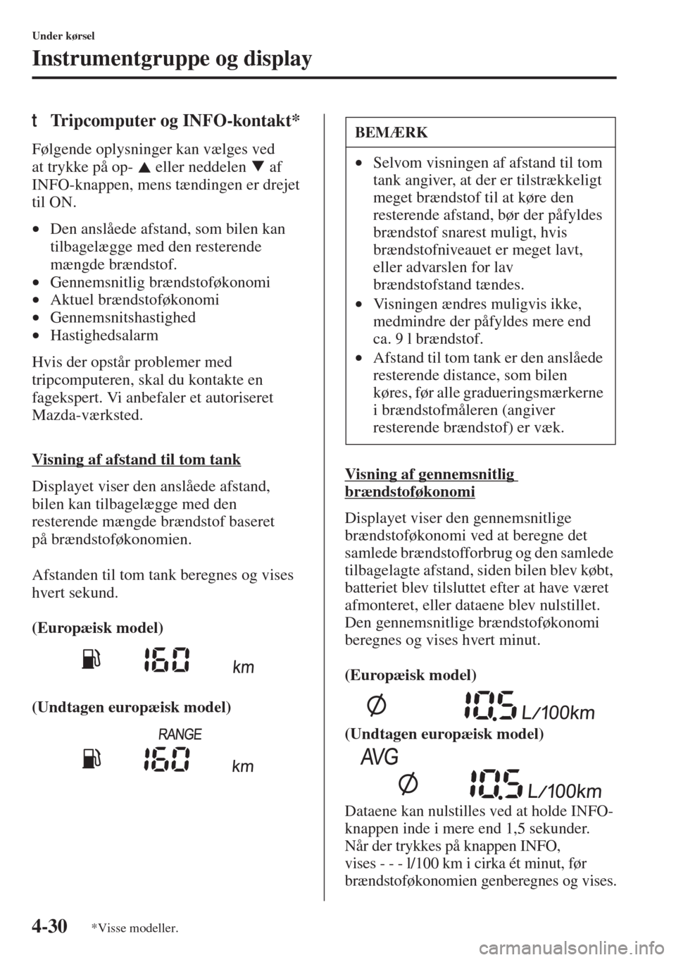 MAZDA MODEL 3 HATCHBACK 2015  Instruktionsbog (in Danish) 4-30
Under kørsel
Instrumentgruppe og display
tTripcomputer og INFO-kontakt*
Følgende oplysninger kan vælges ved 
at trykke på op-   eller neddelen   af 
INFO-knappen, mens tændingen er drejet 
t