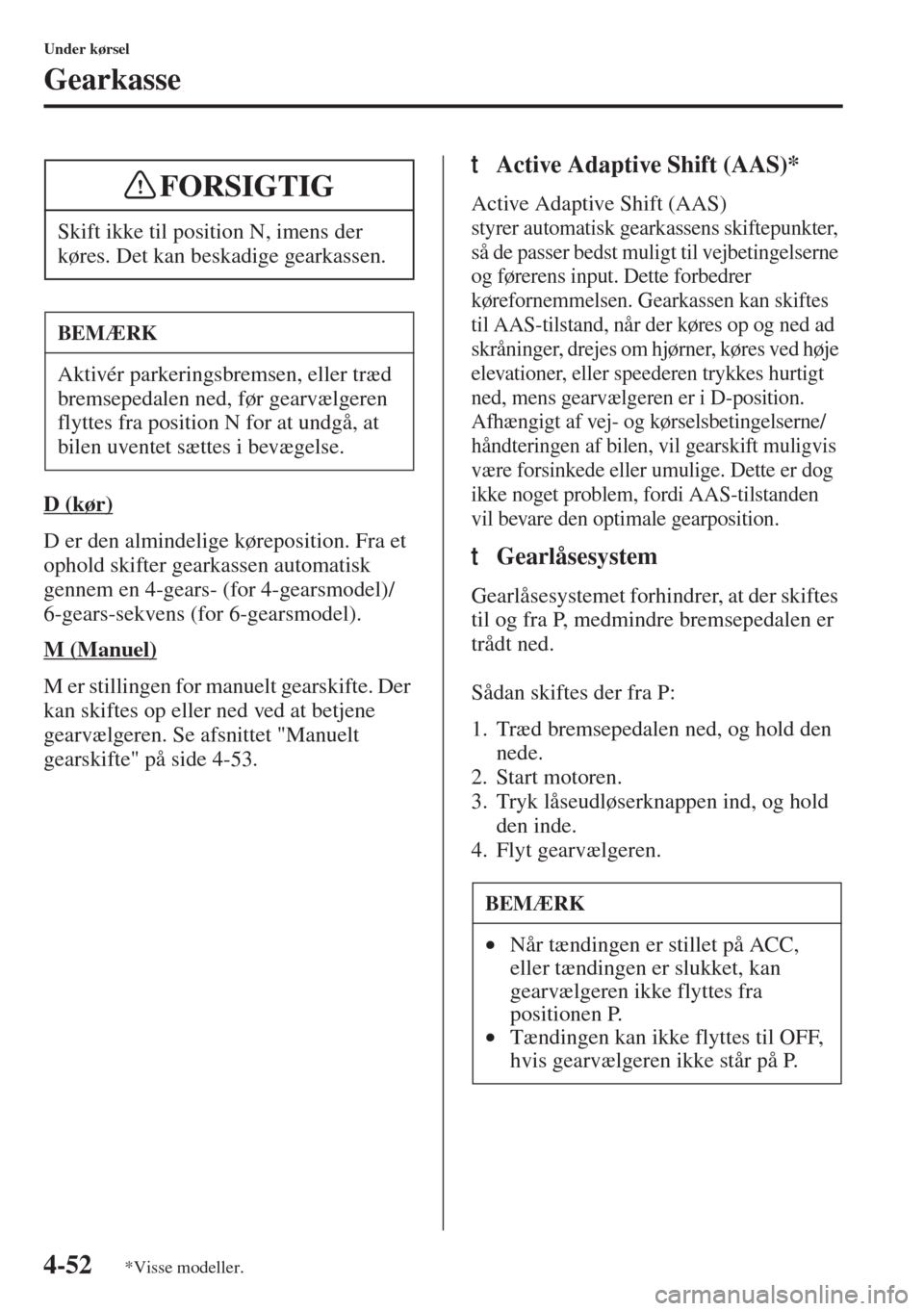 MAZDA MODEL 3 HATCHBACK 2015  Instruktionsbog (in Danish) 4-52
Under kørsel
Gearkasse
D (kør)
D er den almindelige køreposition. Fra et 
ophold skifter gearkassen automatisk 
gennem en 4-gears- (for 4-gearsmodel)/
6-gears-sekvens (for 6-gearsmodel).
M (Ma