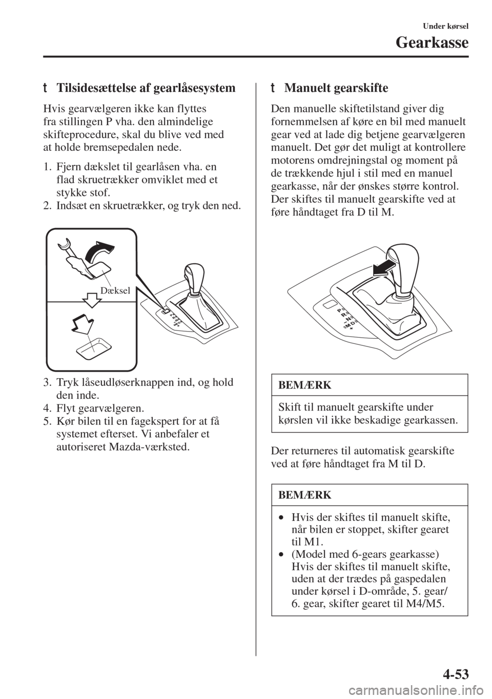 MAZDA MODEL 3 HATCHBACK 2015  Instruktionsbog (in Danish) 4-53
Under kørsel
Gearkasse
tTilsidesættelse af gearlåsesystem
Hvis gearvælgeren ikke kan flyttes 
fra stillingen P vha. den almindelige 
skifteprocedure, skal du blive ved med 
at holde bremseped