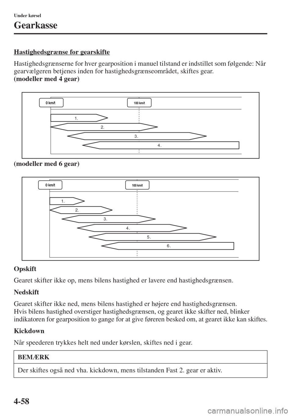 MAZDA MODEL 3 HATCHBACK 2015  Instruktionsbog (in Danish) 4-58
Under kørsel
Gearkasse
Hastighedsgrænse for gearskifte
Hastighedsgrænserne for hver gearposition i manuel tilstand er indstillet som følgende: Når 
gearvælgeren betjenes inden for hastighed