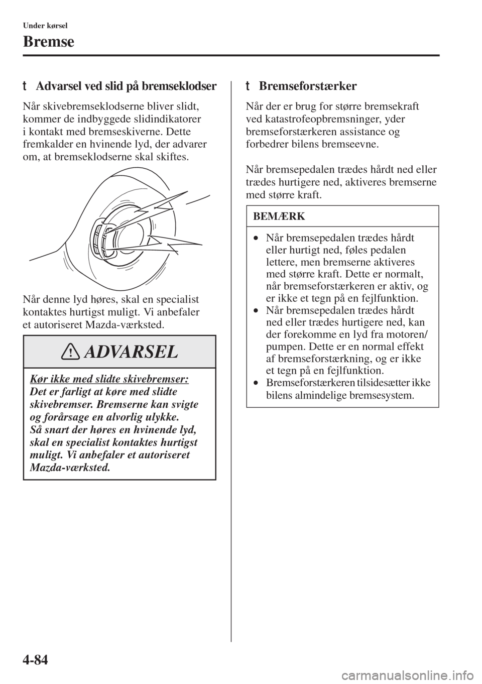 MAZDA MODEL 3 HATCHBACK 2015 Instruktionsbog (in Danish) 4-84
Under kørsel
Bremse
tAdvarsel ved slid på bremseklodser
Når skivebremseklodserne bliver slidt,
kommer de indbyggede slidindikatorer
i kontakt med bremseskiverne. Dette
fremkalder en hvinend MAZDA MODEL 3 HATCHBACK 2015 Instruktionsbog (in Danish) 4-84
Under kørsel
Bremse
tAdvarsel ved slid på bremseklodser
Når skivebremseklodserne bliver slidt,
kommer de indbyggede slidindikatorer
i kontakt med bremseskiverne. Dette
fremkalder en hvinend