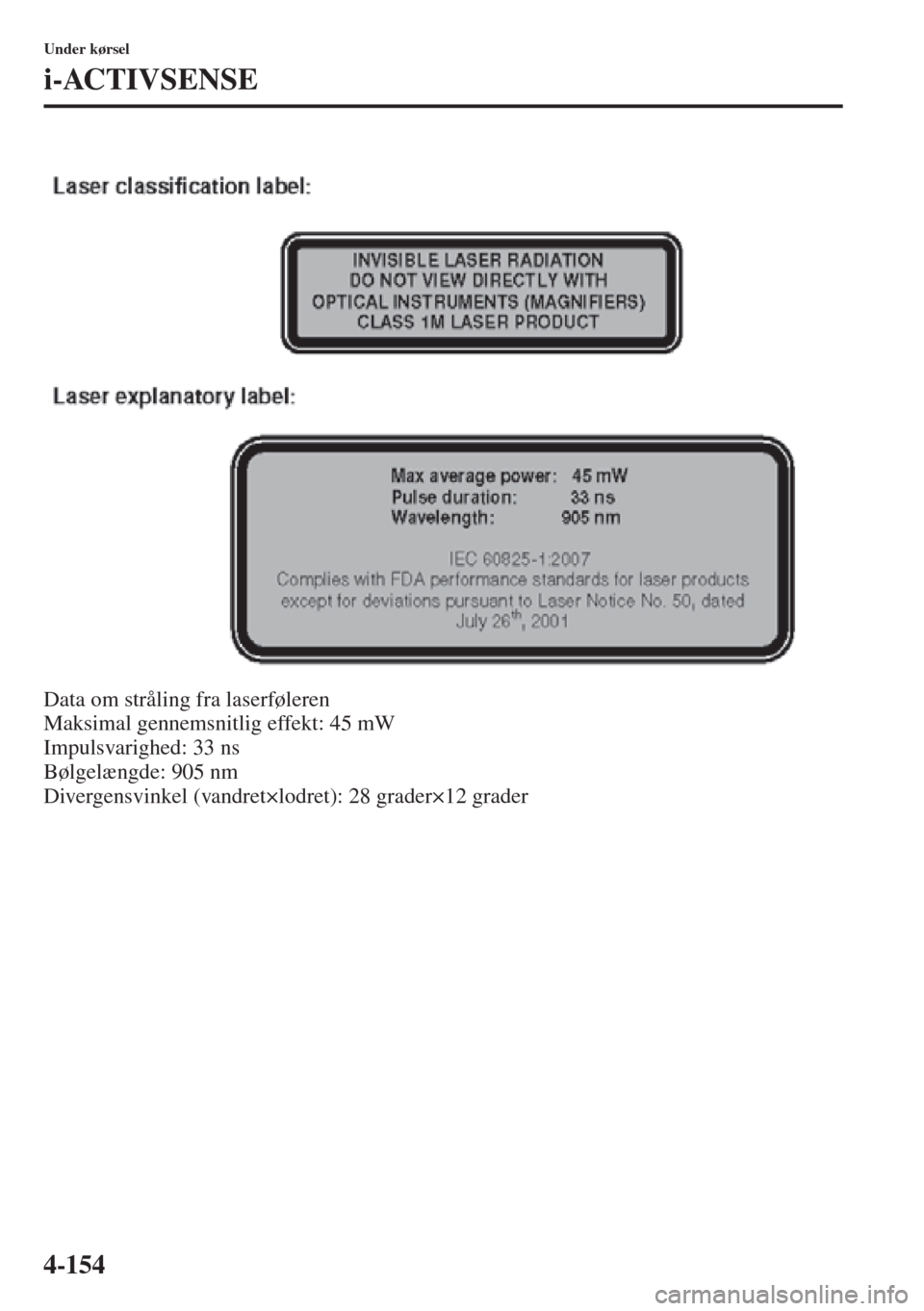 MAZDA MODEL 3 HATCHBACK 2015  Instruktionsbog (in Danish) 4-154
Under kørsel
i-ACTIVSENSE
Data om stråling fra laserføleren 
Maksimal gennemsnitlig effekt: 45 mW 
Impulsvarighed: 33 ns 
Bølgelængde: 905 nm 
Divergensvinkel (vandret×lodret): 28 grader×