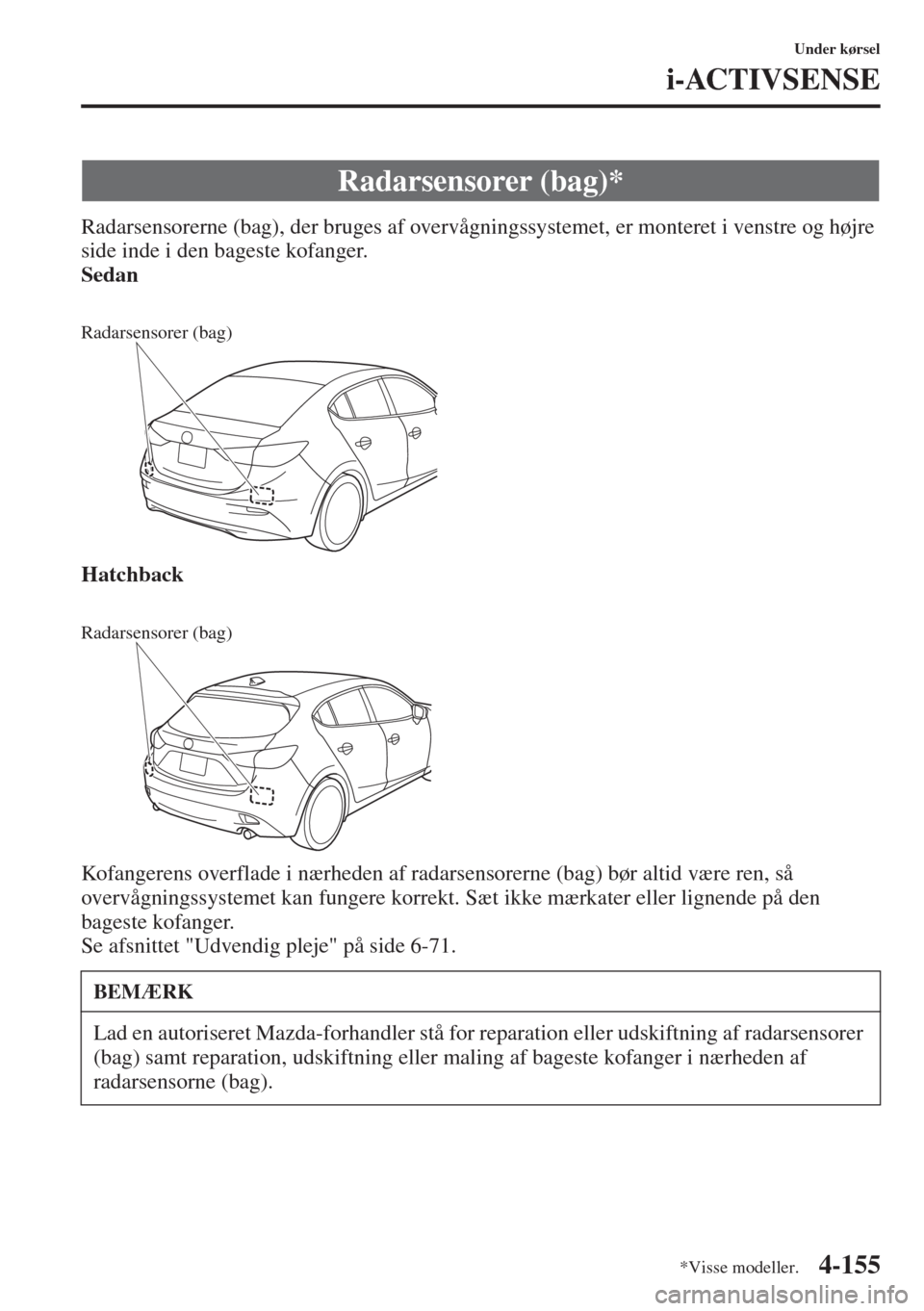 MAZDA MODEL 3 HATCHBACK 2015  Instruktionsbog (in Danish) 4-155
Under kørsel
i-ACTIVSENSE
Radarsensorerne (bag), der bruges af overvågningssystemet, er monteret i venstre og højre 
side inde i den bageste kofanger.
Sedan
Hatchback
Kofangerens overflade i 
