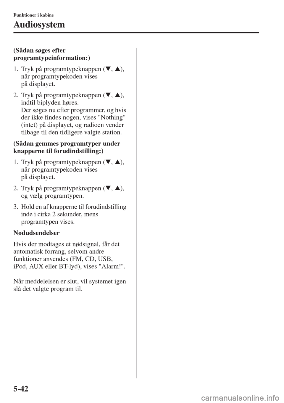 MAZDA MODEL 3 HATCHBACK 2015  Instruktionsbog (in Danish) 5-42
Funktioner i kabine
Audiosystem
(Sådan søges efter 
programtypeinformation:) 
1. Tryk på programtypeknappen ( ,  ), 
når programtypekoden vises 
på displayet.
2. Tryk på programtypeknappen 