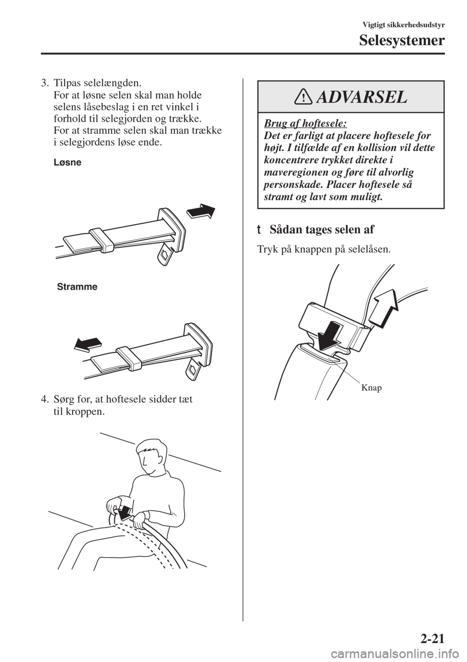 MAZDA MODEL 3 HATCHBACK 2015 Instruktionsbog (in Danish) 2-21
Vigtigt sikkerhedsudstyr
Selesystemer
3. Tilpas selelængden.
For at løsne selen skal man holde
selens låsebeslag i en ret vinkel i
forhold til selegjorden og trække.
For at stramme selen s MAZDA MODEL 3 HATCHBACK 2015 Instruktionsbog (in Danish) 2-21
Vigtigt sikkerhedsudstyr
Selesystemer
3. Tilpas selelængden.
For at løsne selen skal man holde
selens låsebeslag i en ret vinkel i
forhold til selegjorden og trække.
For at stramme selen s