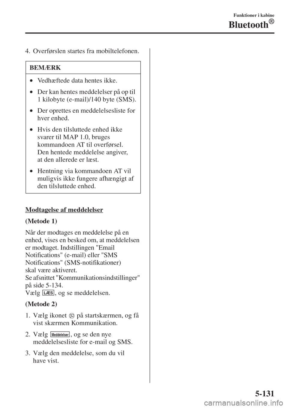 MAZDA MODEL 3 HATCHBACK 2015 Instruktionsbog (in Danish) 5-131
Funktioner i kabine
Bluetooth®
4. Overførslen startes fra mobiltelefonen.
Modtagelse af meddelelser
(Metode 1)
Når der modtages en meddelelse på en
enhed, vises en besked om, at meddelelsen MAZDA MODEL 3 HATCHBACK 2015 Instruktionsbog (in Danish) 5-131
Funktioner i kabine
Bluetooth®
4. Overførslen startes fra mobiltelefonen.
Modtagelse af meddelelser
(Metode 1)
Når der modtages en meddelelse på en
enhed, vises en besked om, at meddelelsen
