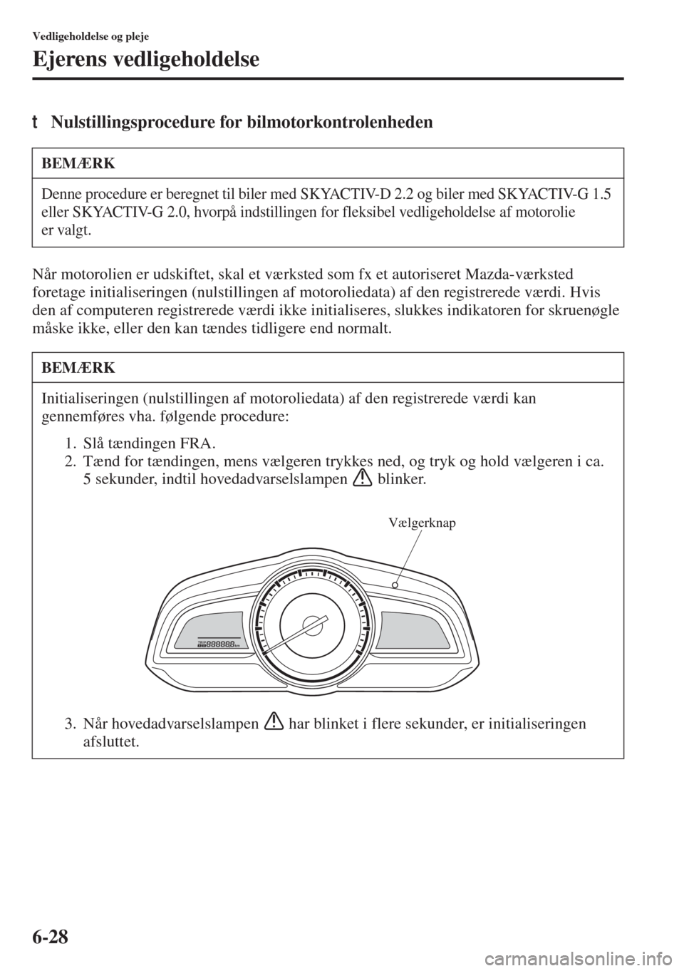 MAZDA MODEL 3 HATCHBACK 2015 Instruktionsbog (in Danish) 6-28
Vedligeholdelse og pleje
Ejerens vedligeholdelse
tNulstillingsprocedure for bilmotorkontrolenheden
Når motorolien er udskiftet, skal et værksted som fx et autoriseret Mazda-værksted
foretage MAZDA MODEL 3 HATCHBACK 2015 Instruktionsbog (in Danish) 6-28
Vedligeholdelse og pleje
Ejerens vedligeholdelse
tNulstillingsprocedure for bilmotorkontrolenheden
Når motorolien er udskiftet, skal et værksted som fx et autoriseret Mazda-værksted
foretage