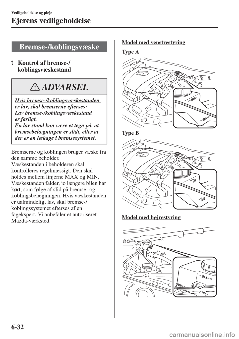 MAZDA MODEL 3 HATCHBACK 2015  Instruktionsbog (in Danish) 6-32
Vedligeholdelse og pleje
Ejerens vedligeholdelse
tKontrol af bremse-/
koblingsvæskestand
Bremserne og koblingen bruger væske fra 
den samme beholder.
Væskestanden i beholderen skal 
kontroller