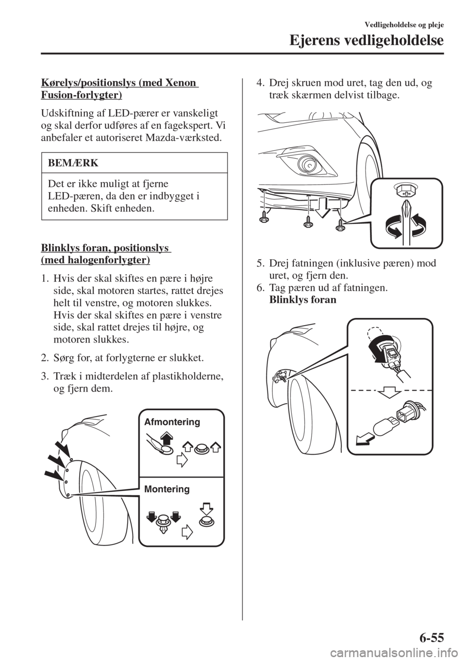 MAZDA MODEL 3 HATCHBACK 2015  Instruktionsbog (in Danish) 6-55
Vedligeholdelse og pleje
Ejerens vedligeholdelse
Kørelys/positionslys (med Xenon 
Fusion-forlygter)
Udskiftning af LED-pærer er vanskeligt 
og skal derfor udføres af en fagekspert. Vi 
anbefal