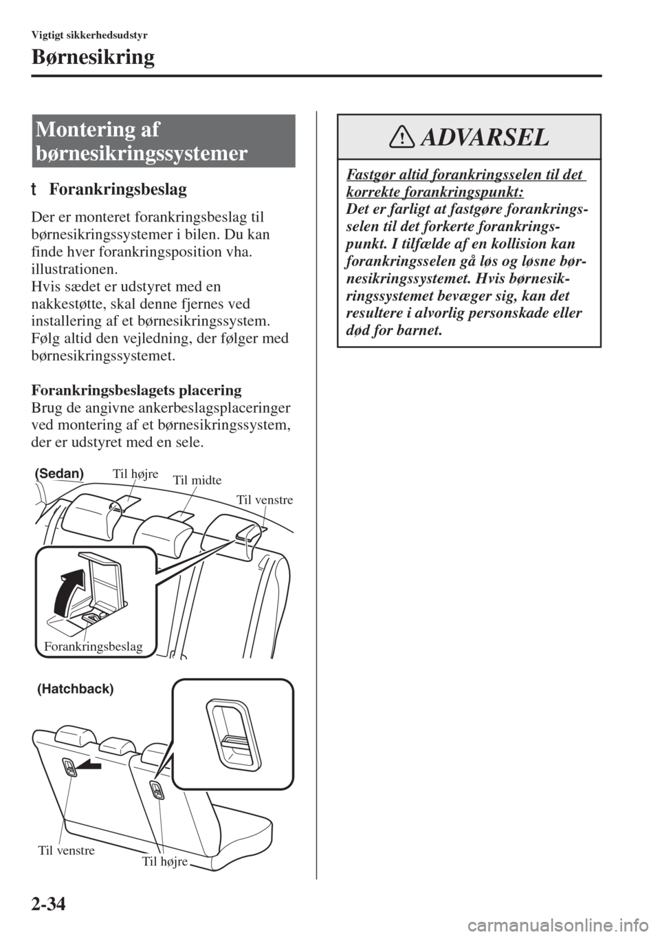 MAZDA MODEL 3 HATCHBACK 2015 Instruktionsbog (in Danish) 2-34
Vigtigt sikkerhedsudstyr
Børnesikring
tForankringsbeslag
Der er monteret forankringsbeslag til
børnesikringssystemer i bilen. Du kan
finde hver forankringsposition vha.
illustrationen.
Hvis MAZDA MODEL 3 HATCHBACK 2015 Instruktionsbog (in Danish) 2-34
Vigtigt sikkerhedsudstyr
Børnesikring
tForankringsbeslag
Der er monteret forankringsbeslag til
børnesikringssystemer i bilen. Du kan
finde hver forankringsposition vha.
illustrationen.
Hvis