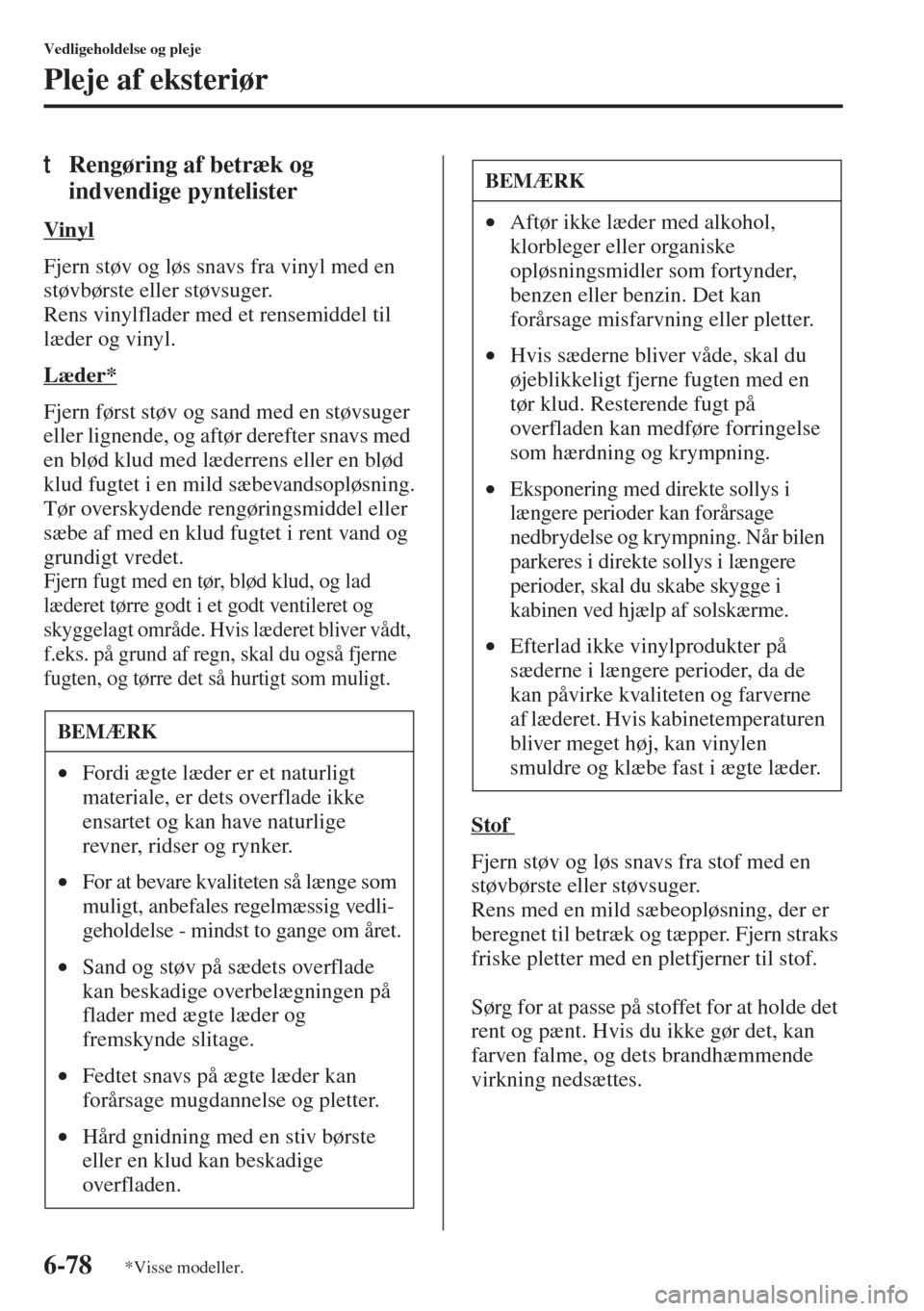 MAZDA MODEL 3 HATCHBACK 2015  Instruktionsbog (in Danish) 6-78
Vedligeholdelse og pleje
Pleje af eksteriør
tRengøring af betræk og 
indvendige pyntelister
Vinyl
Fjern støv og løs snavs fra vinyl med en 
støvbørste eller støvsuger.
Rens vinylflader me