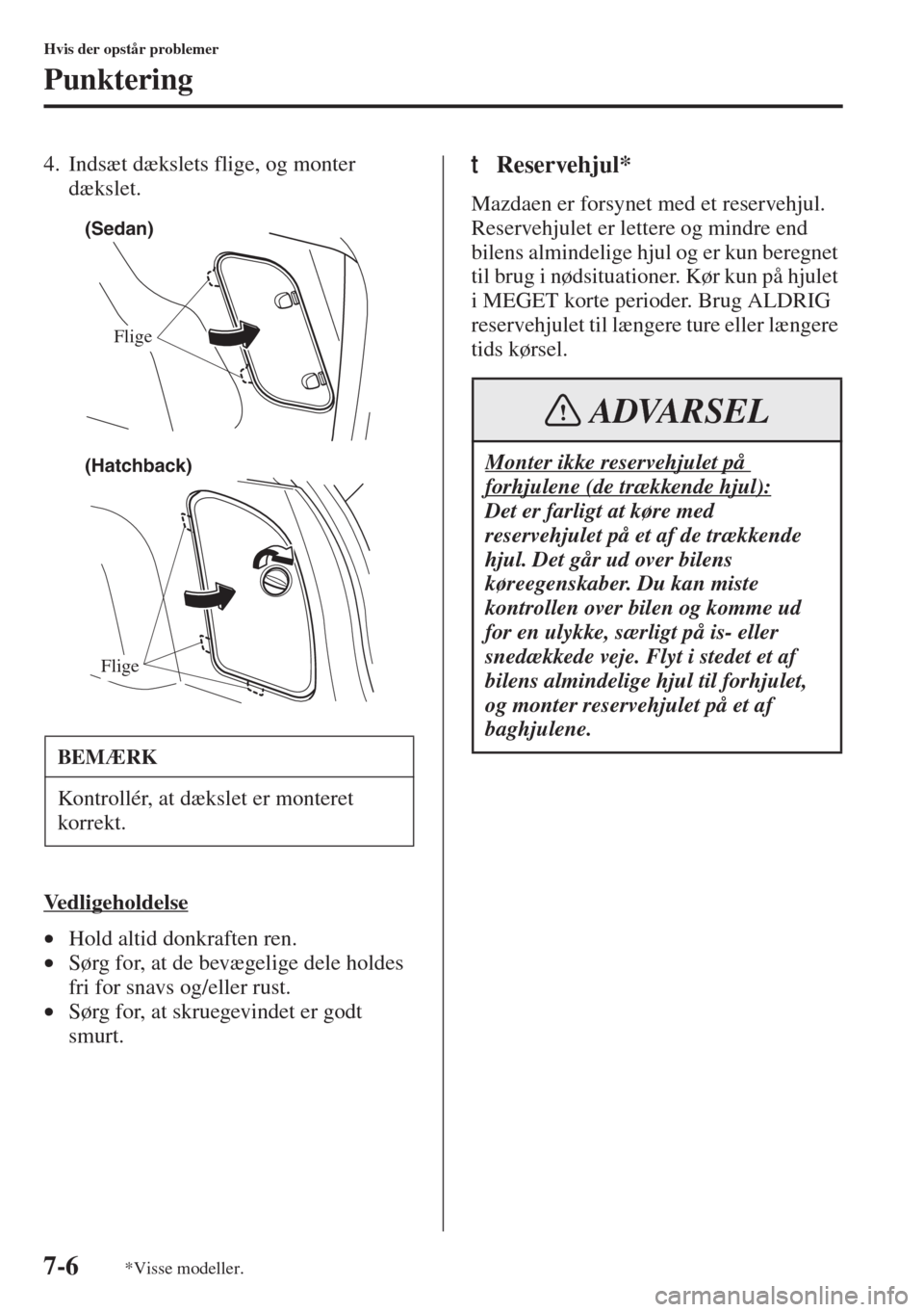 MAZDA MODEL 3 HATCHBACK 2015  Instruktionsbog (in Danish) 7-6
Hvis der opstår problemer
Punktering
4. Indsæt dækslets flige, og monter 
dækslet.
Ve d l i g e h o l d e l s e
•Hold altid donkraften ren.
•Sørg for, at de bevægelige dele holdes 
fri f