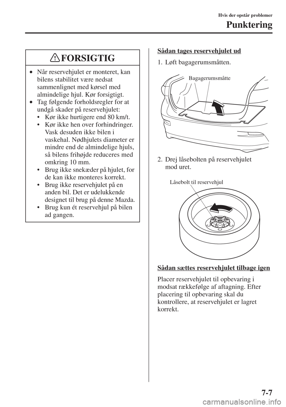 MAZDA MODEL 3 HATCHBACK 2015  Instruktionsbog (in Danish) 7-7
Hvis der opstår problemer
Punktering
Sådan tages reservehjulet ud
1. Løft bagagerumsmåtten.
2. Drej låsebolten på reservehjulet 
mod uret.
Sådan sættes reservehjulet tilbage igen
Placer re