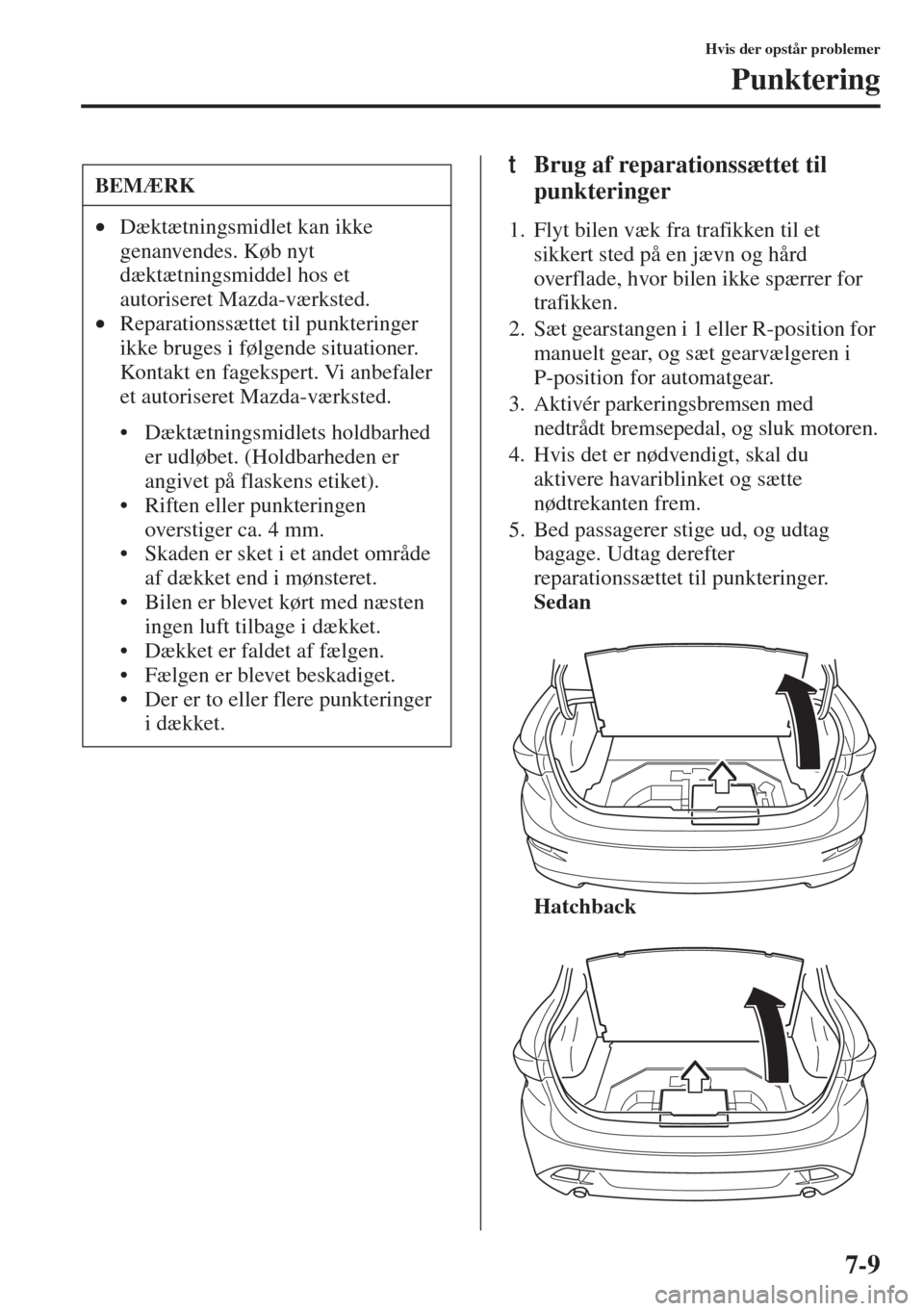 MAZDA MODEL 3 HATCHBACK 2015  Instruktionsbog (in Danish) 7-9
Hvis der opstår problemer
Punktering
tBrug af reparationssættet til 
punkteringer
1. Flyt bilen væk fra trafikken til et 
sikkert sted på en jævn og hård 
overflade, hvor bilen ikke spærrer