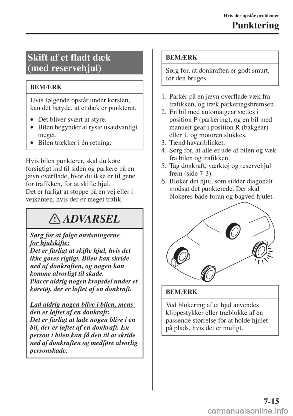 MAZDA MODEL 3 HATCHBACK 2015  Instruktionsbog (in Danish) 7-15
Hvis der opstår problemer
Punktering
Hvis bilen punkterer, skal du køre 
forsigtigt ind til siden og parkere på en 
jævn overflade, hvor du ikke er til gene 
for trafikken, for at skifte hjul