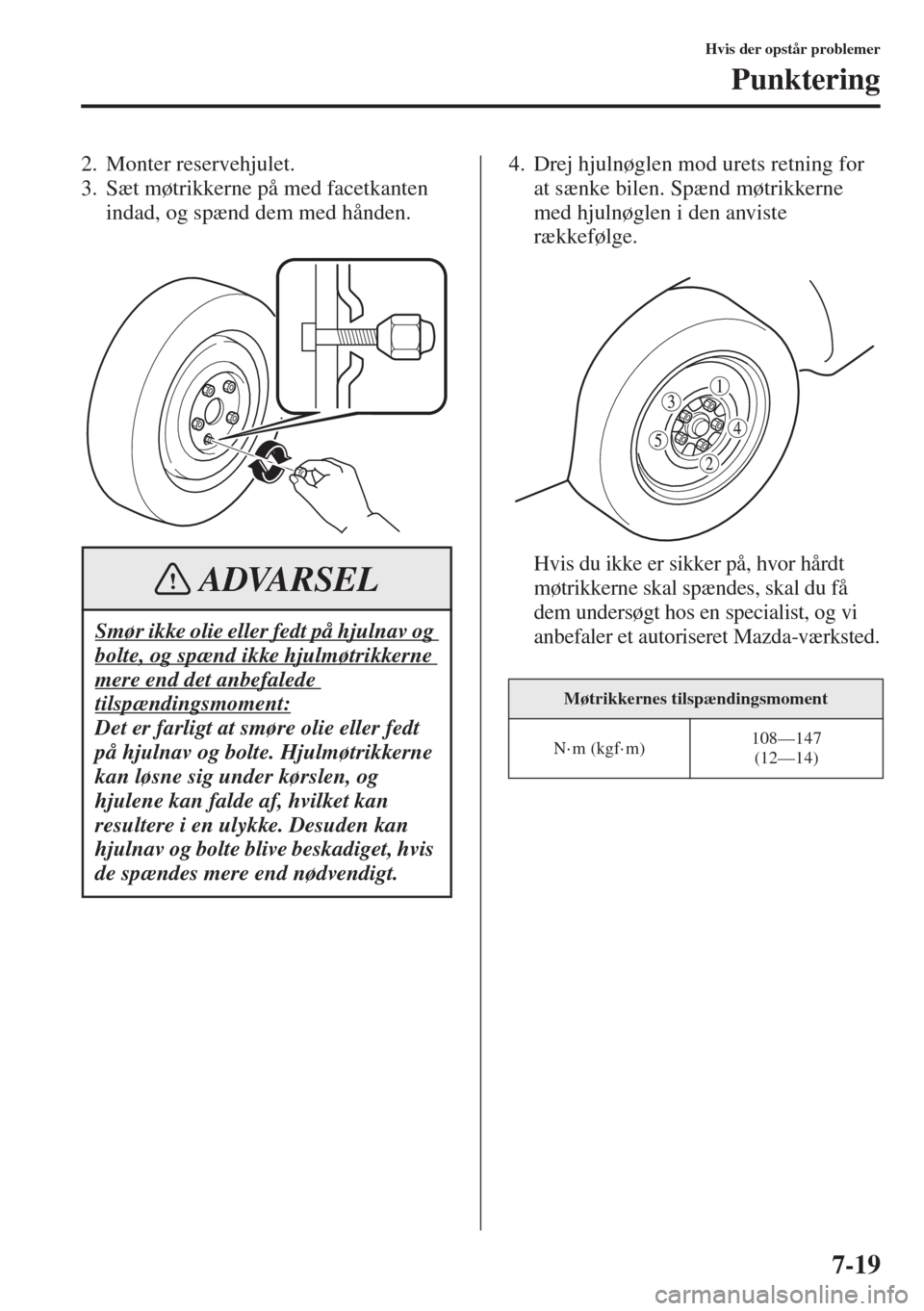 MAZDA MODEL 3 HATCHBACK 2015 Instruktionsbog (in Danish) 7-19
Hvis der opstår problemer
Punktering
2. Monter reservehjulet.
3. Sæt møtrikkerne på med facetkanten
indad, og spænd dem med hånden.4. Drej hjulnøglen mod urets retning for
at sænke bile MAZDA MODEL 3 HATCHBACK 2015 Instruktionsbog (in Danish) 7-19
Hvis der opstår problemer
Punktering
2. Monter reservehjulet.
3. Sæt møtrikkerne på med facetkanten
indad, og spænd dem med hånden.4. Drej hjulnøglen mod urets retning for
at sænke bile