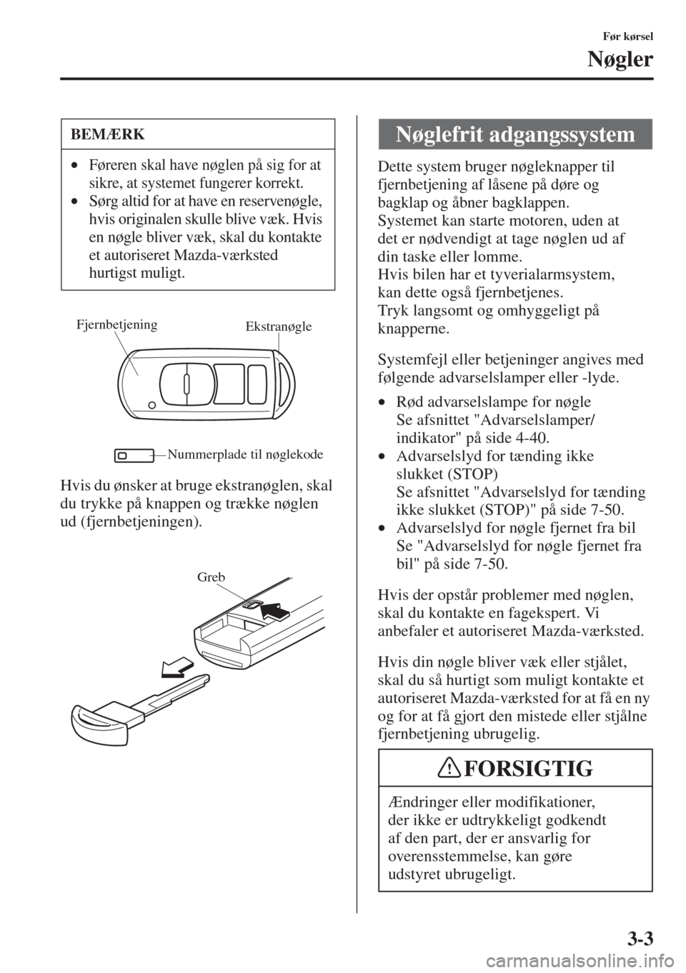 MAZDA MODEL 3 HATCHBACK 2015  Instruktionsbog (in Danish) 3-3
Før kørsel
Nøgler
Hvis du ønsker at bruge ekstranøglen, skal 
du trykke på knappen og trække nøglen 
ud (fjernbetjeningen).
Dette system bruger nøgleknapper til 
fjernbetjening af låsene