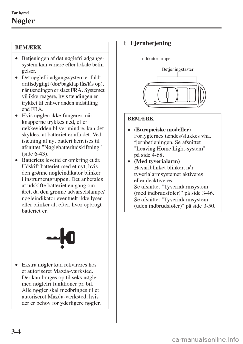 MAZDA MODEL 3 HATCHBACK 2015  Instruktionsbog (in Danish) 3-4
Før kørsel
Nøgler
tFjernbetjeningBEMÆRK
•Betjeningen af det nøglefri adgangs-
system kan variere efter lokale betin-
gelser.
•Det nøglefri adgangssystem er fuldt 
driftsdygtigt (dør/bag