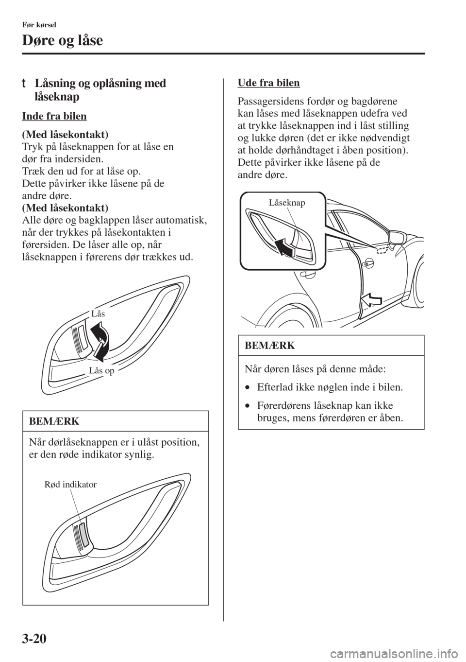 MAZDA MODEL 3 HATCHBACK 2015 Instruktionsbog (in Danish) 3-20
Før kørsel
Døre og låse
tLåsning og oplåsning med
låseknap
Inde fra bilen
(Med låsekontakt)
Tryk på låseknappen for at låse en
dør fra indersiden.
Træk den ud for at låse op.
Det MAZDA MODEL 3 HATCHBACK 2015 Instruktionsbog (in Danish) 3-20
Før kørsel
Døre og låse
tLåsning og oplåsning med
låseknap
Inde fra bilen
(Med låsekontakt)
Tryk på låseknappen for at låse en
dør fra indersiden.
Træk den ud for at låse op.
Det