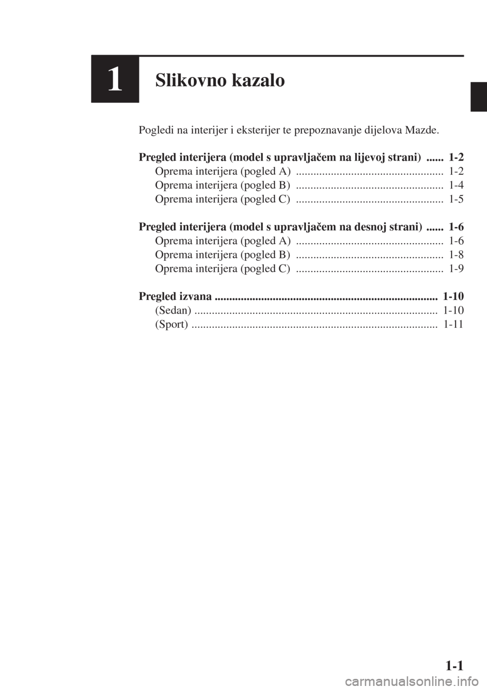 MAZDA MODEL 3 HATCHBACK 2015  Upute za uporabu (in Crotian) 1-1
1Slikovno kazalo
Pogledi na interijer i eksterijer te prepoznavanje dijelova Mazde.
Pregled interijera (model s upravlja�þem na lijevoj strani)  ......  1-2
Oprema interijera (pogled A)  ........