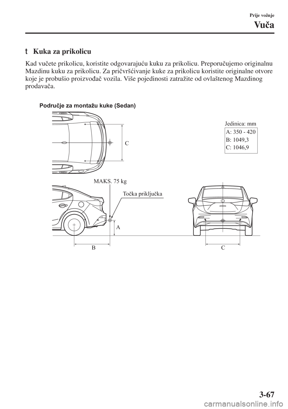 MAZDA MODEL 3 HATCHBACK 2015  Upute za uporabu (in Crotian) 3-67
Prije vožnje
Vu�þa
tKuka za prikolicu
Kad vu�þete prikolicu, koristite odgovaraju�üu kuku za prikolicu. Preporu�þujemo originalnu 
Mazdinu kuku za prikolicu. Za pri�þvrš�üivanje kuke za p