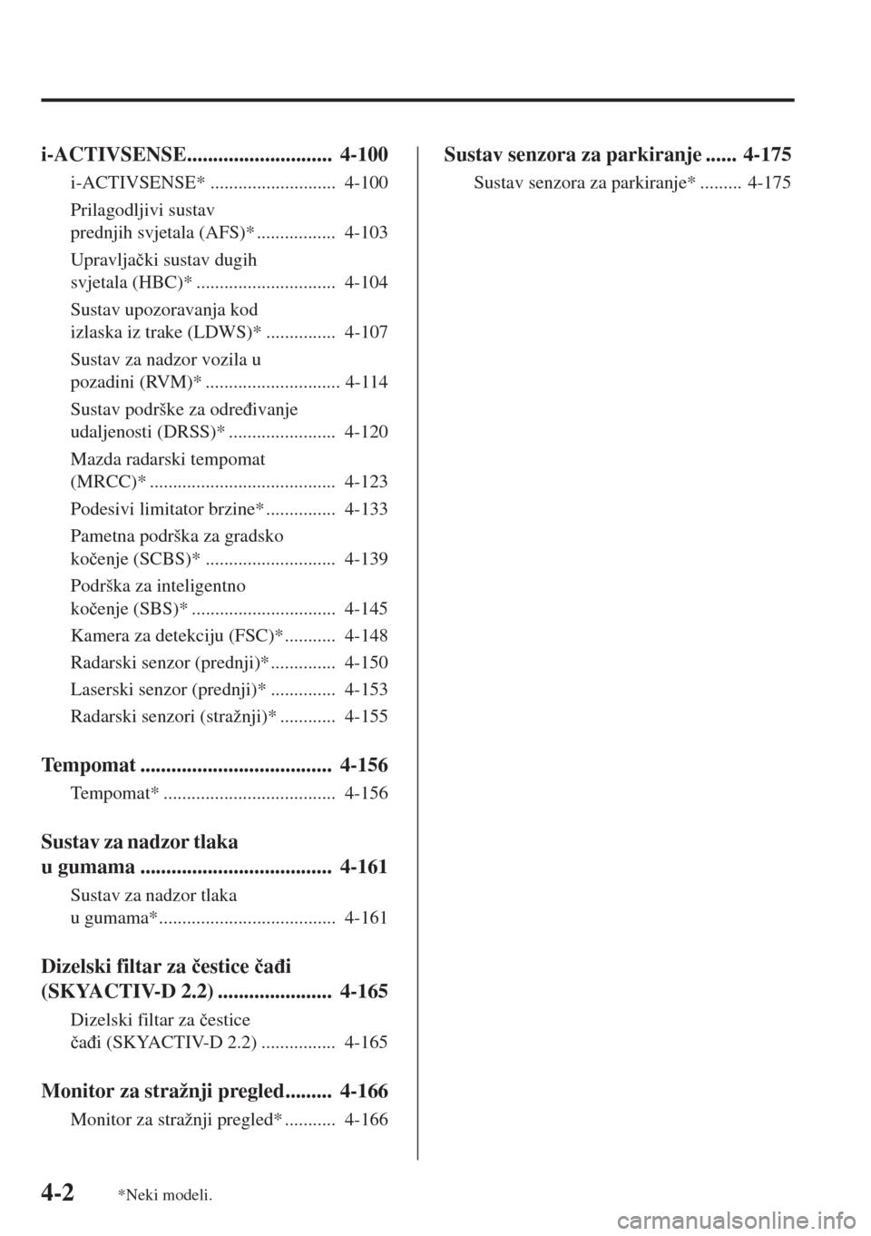 MAZDA MODEL 3 HATCHBACK 2015  Upute za uporabu (in Crotian) 4-2
i-ACTIVSENSE............................  4-100
i-ACTIVSENSE* ...........................  4-100
Prilagodljivi sustav 
prednjih svjetala (AFS)* .................  4-103
Upravlja�þki sustav dugih 