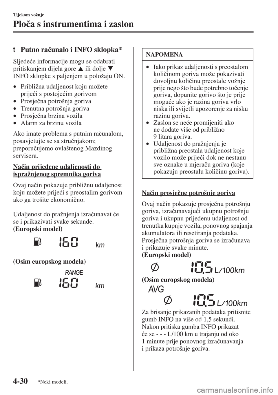 MAZDA MODEL 3 HATCHBACK 2015  Upute za uporabu (in Crotian) 4-30
Tijekom vožnje
Plo�þa s instrumentima i zaslon
tPutno ra�þunalo i INFO sklopka*
Sljede�üe informacije mogu se odabrati 
pritiskanjem dijela gore   ili dolje   
INFO sklopke s paljenjem u polo