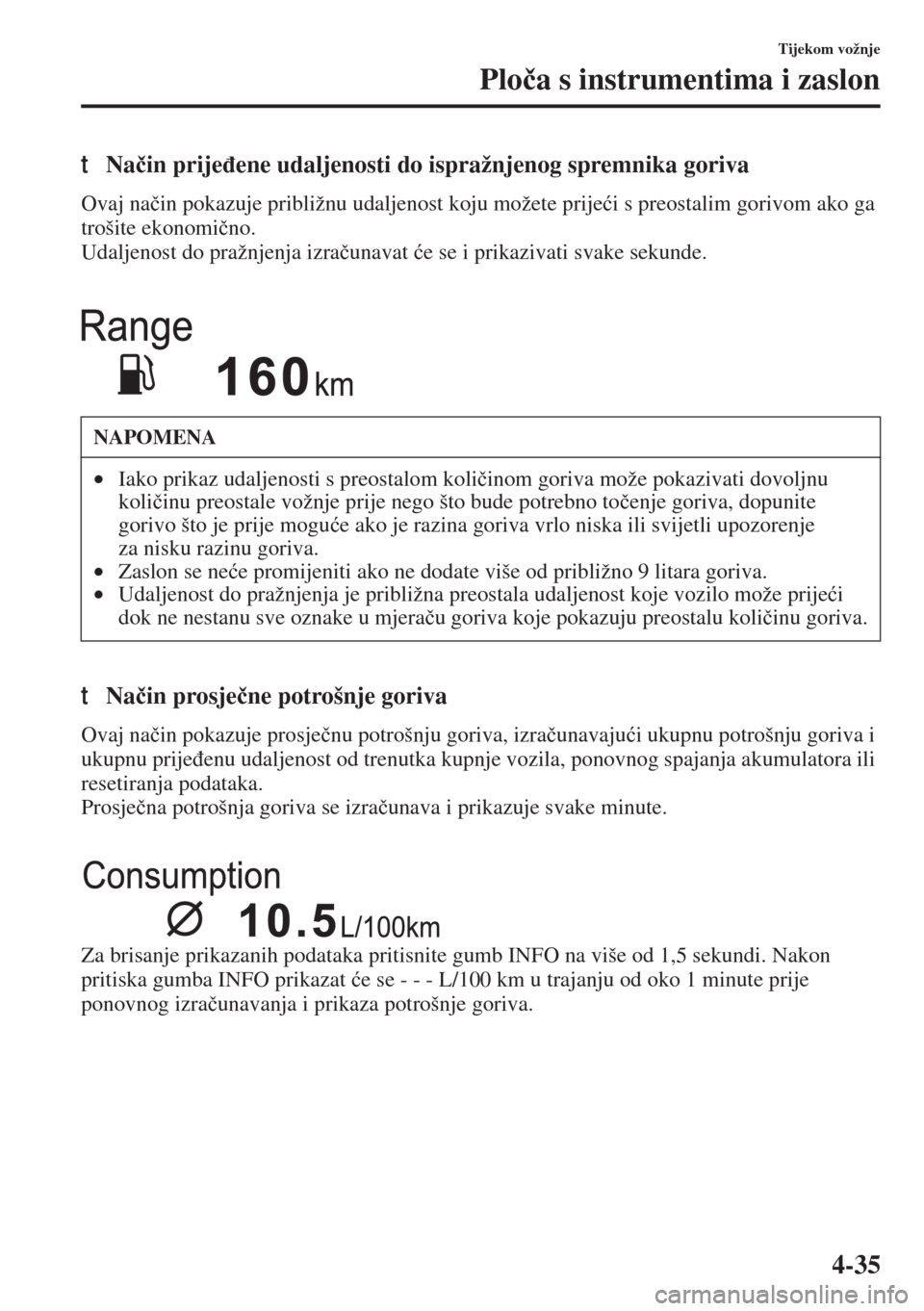 MAZDA MODEL 3 HATCHBACK 2015  Upute za uporabu (in Crotian) 4-35
Tijekom vožnje
Plo�þa s instrumentima i zaslon
tNa�þin prije�ÿene udaljenosti do ispražnjenog spremnika goriva
Ovaj na�þin pokazuje približnu udaljenost koju možete prije�üi s preostalim