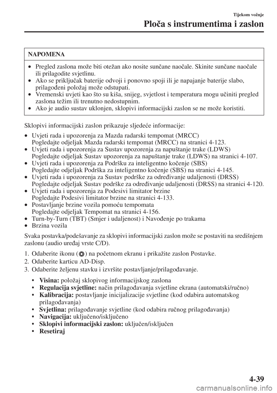 MAZDA MODEL 3 HATCHBACK 2015  Upute za uporabu (in Crotian) 4-39
Tijekom vožnje
Plo�þa s instrumentima i zaslon
Sklopivi informacijski zaslon prikazuje sljede�üe informacije:
•Uvjeti rada i upozorenja za Mazda radarski tempomat (MRCC)
Pogledajte odjeljak 