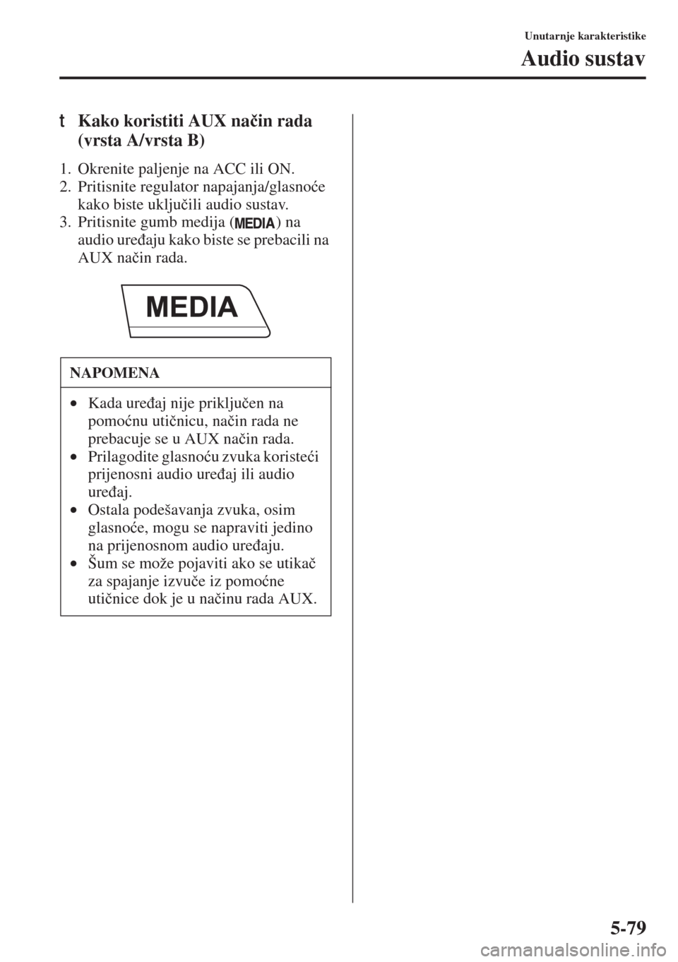 MAZDA MODEL 3 HATCHBACK 2015  Upute za uporabu (in Crotian) 5-79
Unutarnje karakteristike
Audio sustav
tKako koristiti AUX na�þin rada 
(vrsta A/vrsta B)
1. Okrenite paljenje na ACC ili ON.
2. Pritisnite regulator napajanja/glasno�üe 
kako biste uklju�þili 