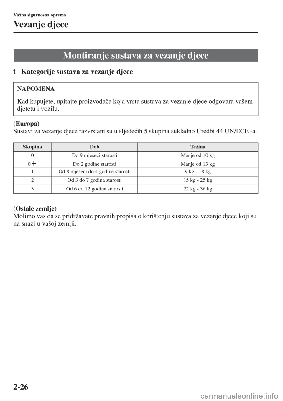 MAZDA MODEL 3 HATCHBACK 2015  Upute za uporabu (in Crotian) 2-26
Važna sigurnosna oprema
Vezanje djece
tKategorije sustava za vezanje djece
(Europa)
Sustavi za vezanje djece razvrstani su u sljede�üih 5 skupina sukladno Uredbi 44 UN/ECE -a.
(Ostale zemlje)
M