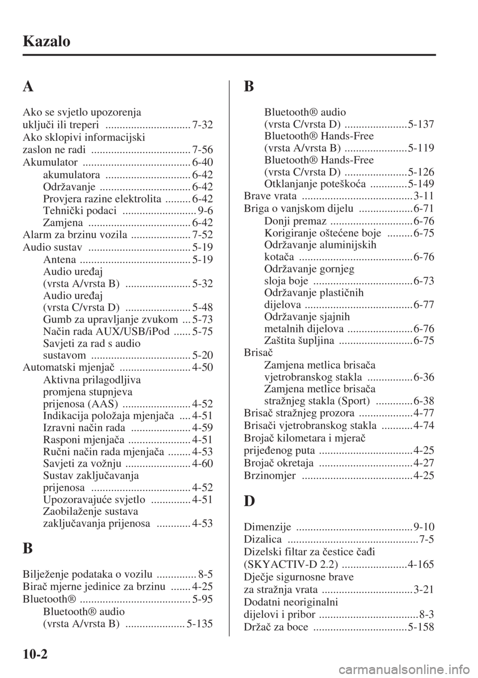 MAZDA MODEL 3 HATCHBACK 2015  Upute za uporabu (in Crotian) 10-2
Kazalo
A
Ako se svjetlo upozorenja 
uklju�þi ili treperi
 .............................. 7-32
Ako sklopivi informacijski 
zaslon ne radi
 ................................... 7-56
Akumulator
 ...