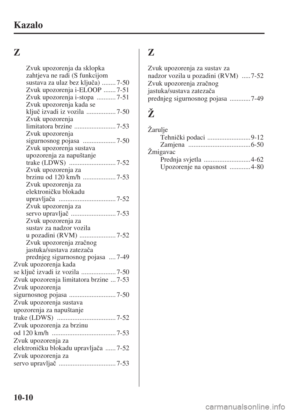 MAZDA MODEL 3 HATCHBACK 2015  Upute za uporabu (in Crotian) 10-10
Kazalo
Z
Zvuk upozorenja da sklopka 
zahtjeva ne radi (S funkcijom 
sustava za ulaz bez klju�þa)
 ........ 7-50
Zvuk upozorenja i-ELOOP
 ....... 7-51
Zvuk upozorenja i-stopa
 ........... 7-51
Z