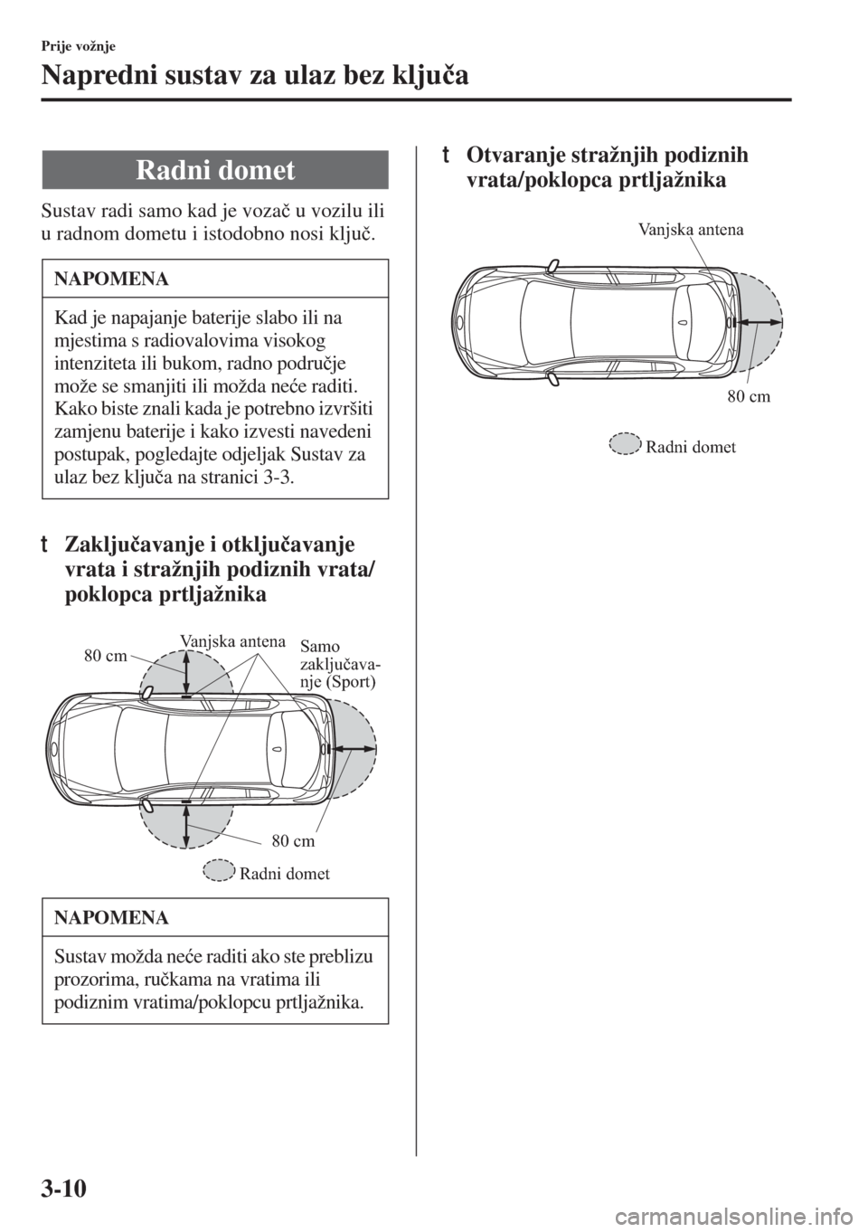 MAZDA MODEL 3 HATCHBACK 2015  Upute za uporabu (in Crotian) 3-10
Prije vožnje
Napredni sustav za ulaz bez klju�þa
Sustav radi samo kad je voza�þ u vozilu ili 
u radnom dometu i istodobno nosi klju�þ.
tZaklju�þavanje i otklju�þavanje 
vrata i stražnjih p