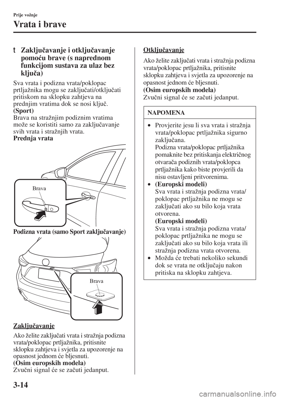 MAZDA MODEL 3 HATCHBACK 2015  Upute za uporabu (in Crotian) 3-14
Prije vožnje
Vrata i brave
tZaklju�þavanje i otklju�þavanje 
pomo�üu brave (s naprednom 
funkcijom sustava za ulaz bez 
klju�þa)
Sva vrata i podizna vrata/poklopac 
prtljažnika mogu se zakl