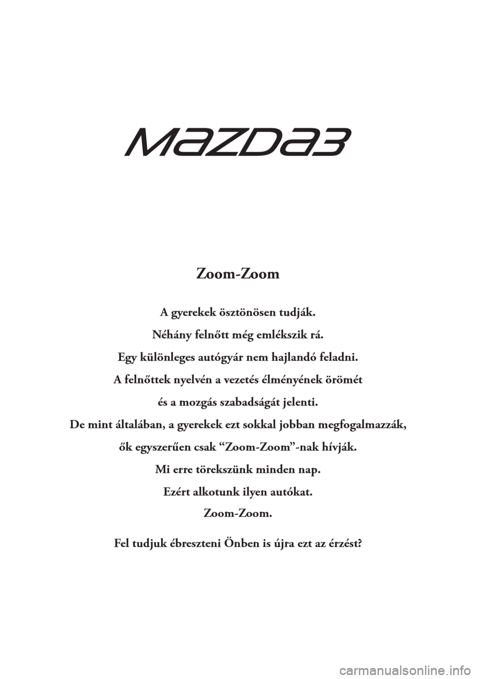 MAZDA MODEL 3 HATCHBACK 2015  Kezelési útmutató (in Hungarian) Zoom-Zoom
A gyerekek ösztönösen tudják.
Néhány felnőtt még emlékszik rá.
Egy különleges autógyár nem hajlandó feladni.
A felnőttek nyelvén a vezetés élményének örömét
és a moz