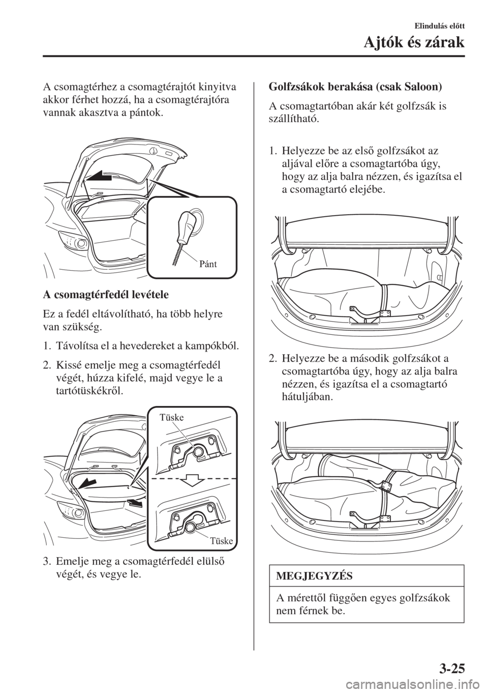 MAZDA MODEL 3 HATCHBACK 2015  Kezelési útmutató (in Hungarian) 3-25
Elindulás eltt
Ajtók és zárak
A csomagtérhez a csomagtérajtót kinyitva 
akkor férhet hozzá, ha a csomagtérajtóra 
vannak akasztva a pántok.
A csomagtérfedél levétele
Ez a fedél 