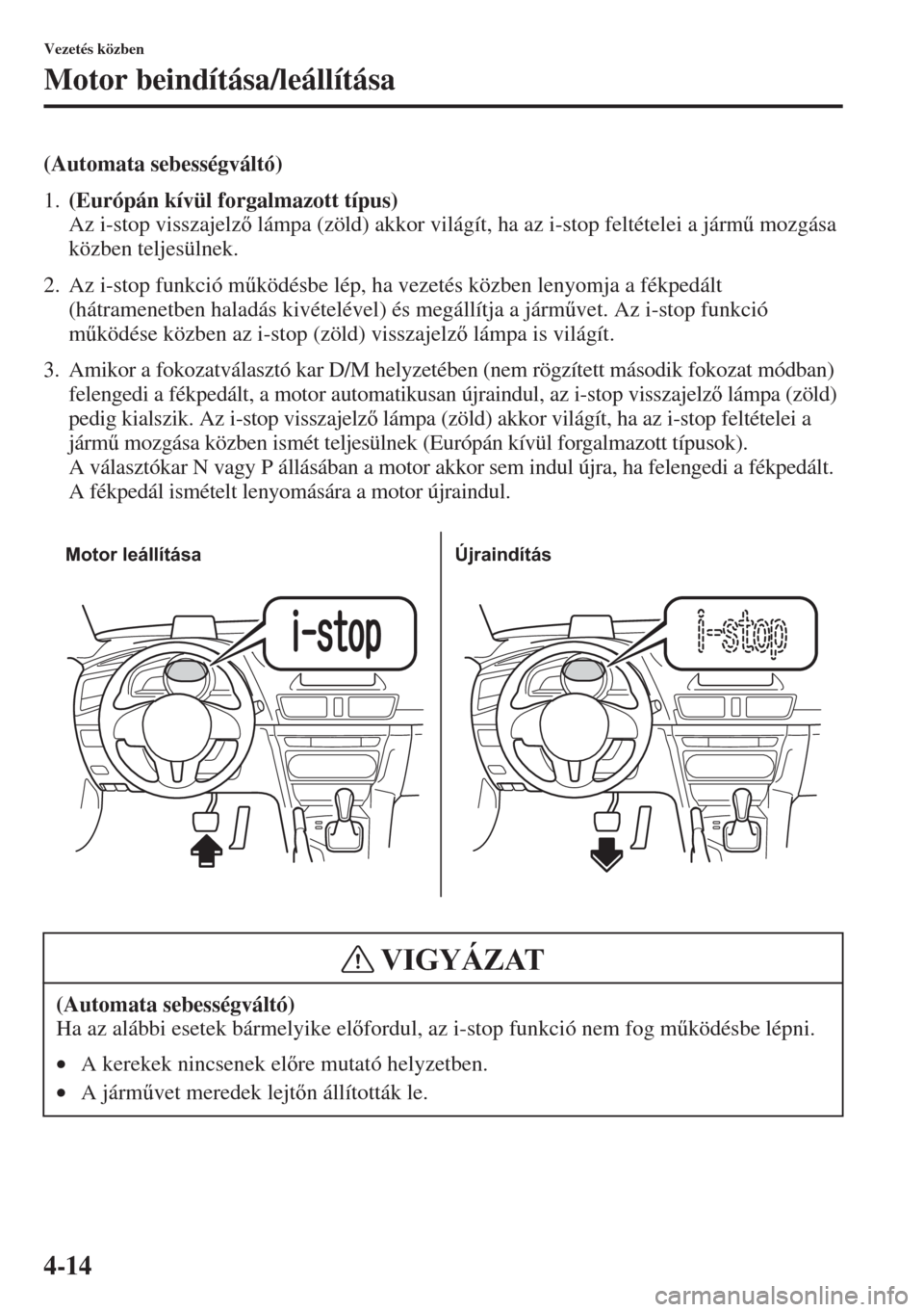 MAZDA MODEL 3 HATCHBACK 2015  Kezelési útmutató (in Hungarian) 4-14
Vezetés közben
Motor beindítása/leállítása
(Automata sebességváltó)
1.(Európán kívül forgalmazott típus) 
Az i-stop visszajelz lámpa (zöld) akkor világít, ha az i-stop felté