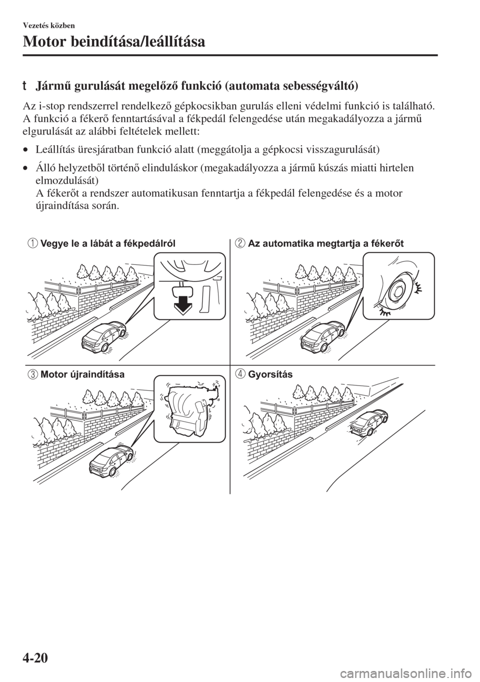 MAZDA MODEL 3 HATCHBACK 2015  Kezelési útmutató (in Hungarian) 4-20
Vezetés közben
Motor beindítása/leállítása
tJárm& gurulását megelz funkció (automata sebességváltó)
Az i-stop rendszerrel rendelkez gépkocsikban gurulás elleni védelmi fun