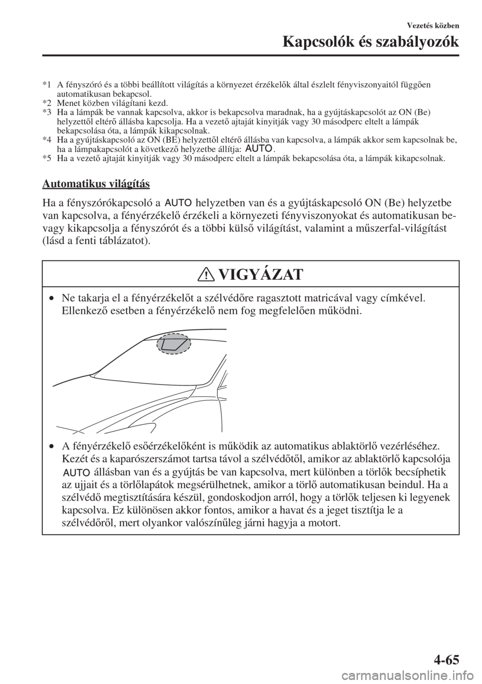 MAZDA MODEL 3 HATCHBACK 2015  Kezelési útmutató (in Hungarian) 4-65
Vezetés közben
Kapcsolók és szabályozók
*1 A fényszóró és a többi beállított világítás a környezet érzékelk által észlelt fényviszonyaitól függen 
automatikusan bekapc