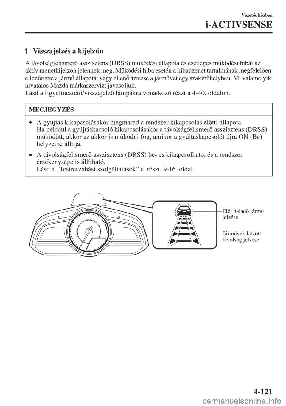 MAZDA MODEL 3 HATCHBACK 2015  Kezelési útmutató (in Hungarian) 4-121
Vezetés közben
i-ACTIVSENSE
tVisszajelzés a kijelzn
A távolságfelismer asszisztens (DRSS) m&ködési állapota és esetleges m&ködési hibái az 
aktív menetkijelzn jelennek meg. 