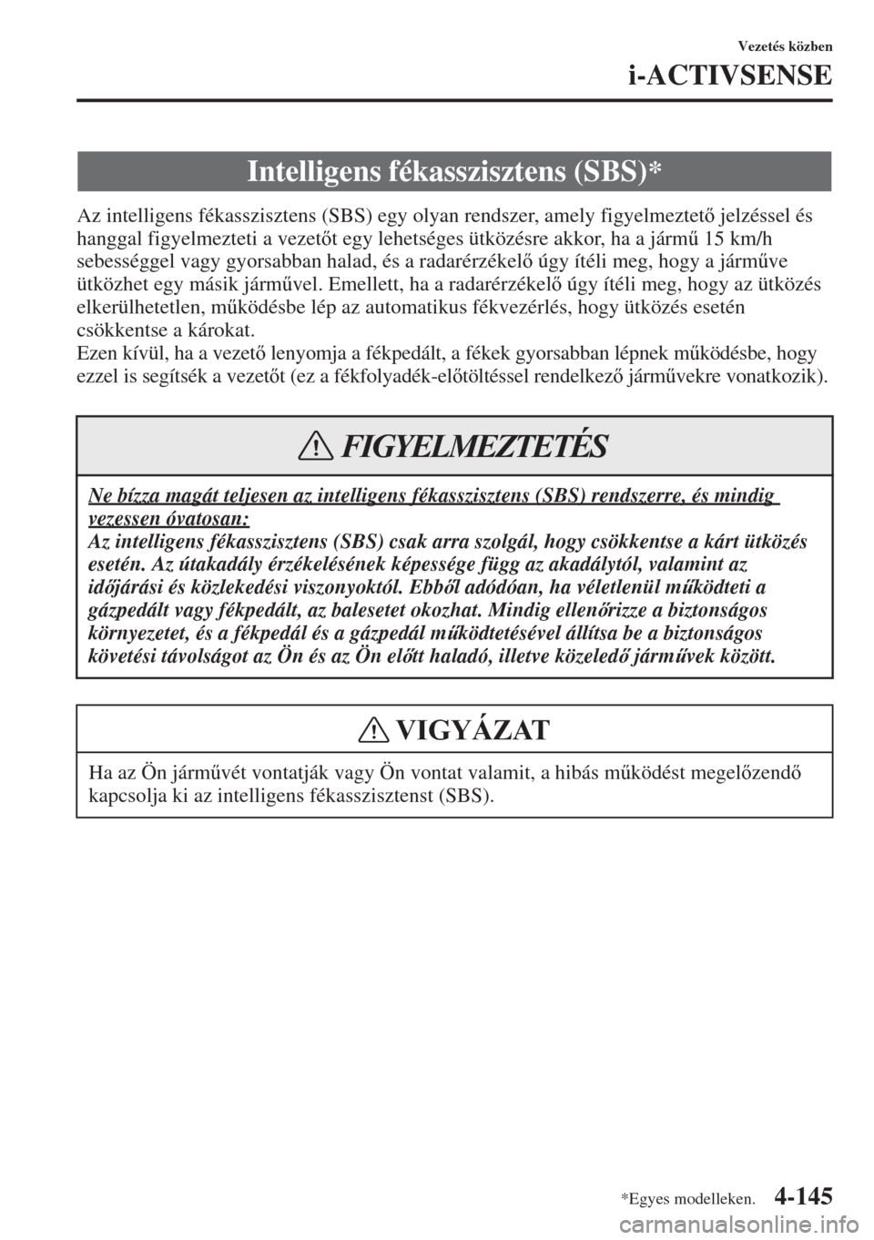 MAZDA MODEL 3 HATCHBACK 2015  Kezelési útmutató (in Hungarian) 4-145
Vezetés közben
i-ACTIVSENSE
Az intelligens fékasszisztens (SBS) egy olyan rendszer, amely figyelmeztet jelzéssel és 
hanggal figyelmezteti a vezett egy lehetséges ütközésre akkor, h